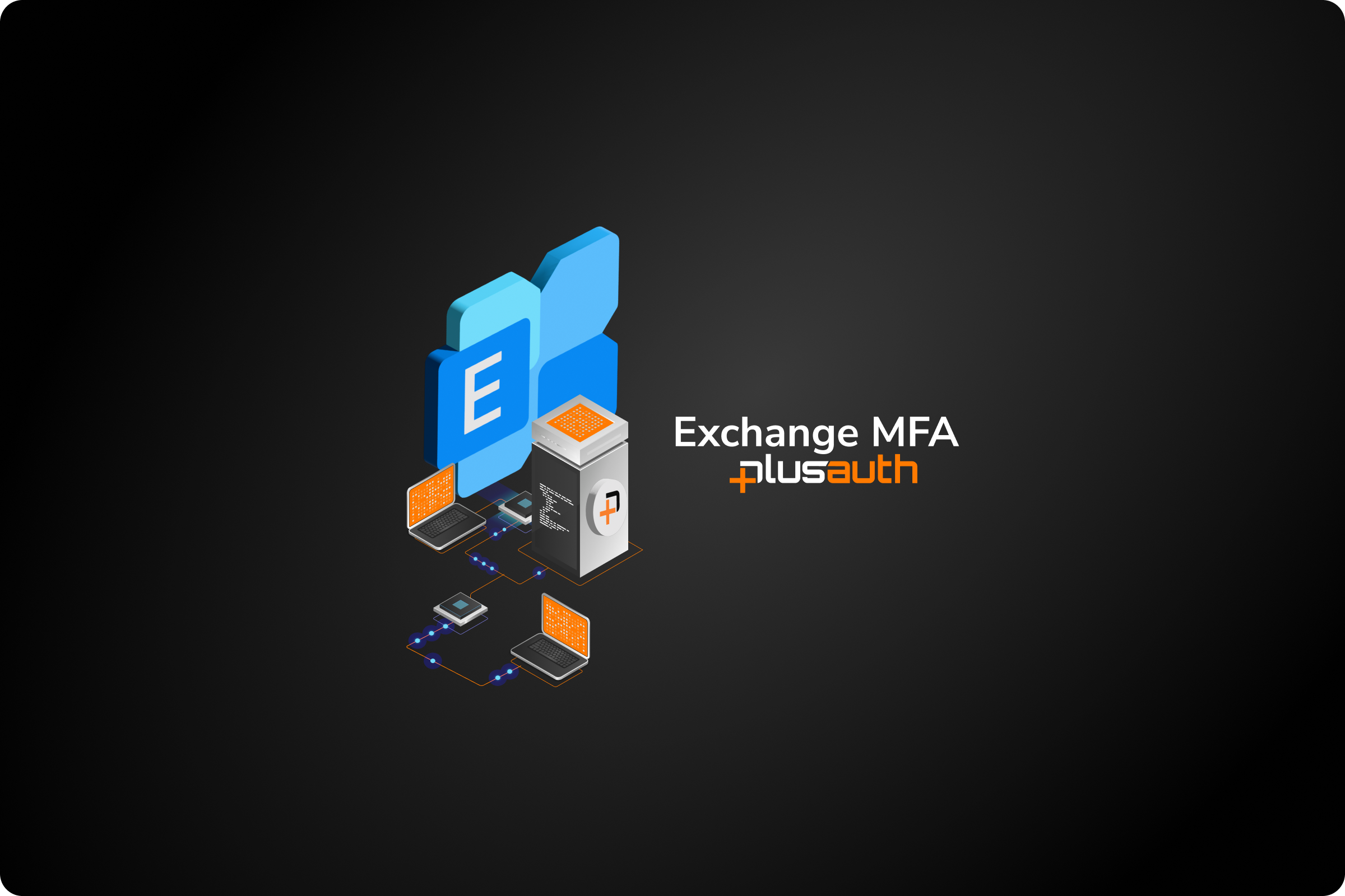 Exchange Sunucunuzu PlusAuth MFA ile Korumanın Önemi ve Avantajları